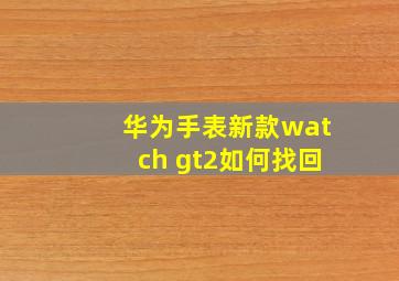 华为手表新款watch gt2如何找回